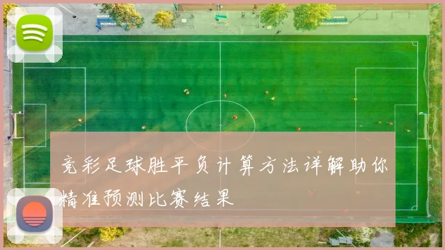 竞彩足球胜平负计算方法详解助你精准预测比赛结果