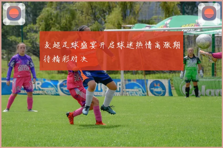 麦超足球盛宴开启球迷热情高涨期待精彩对决