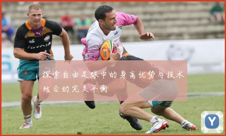 探索自由足球中的身高优势与技术结合的完美平衡