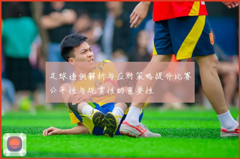 足球违例解析与应对策略提升比赛公平性与观赏性的重要性